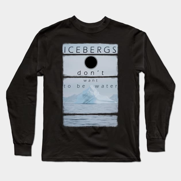 Icebergs don’t want to be water Long Sleeve T-Shirt by UltraTea